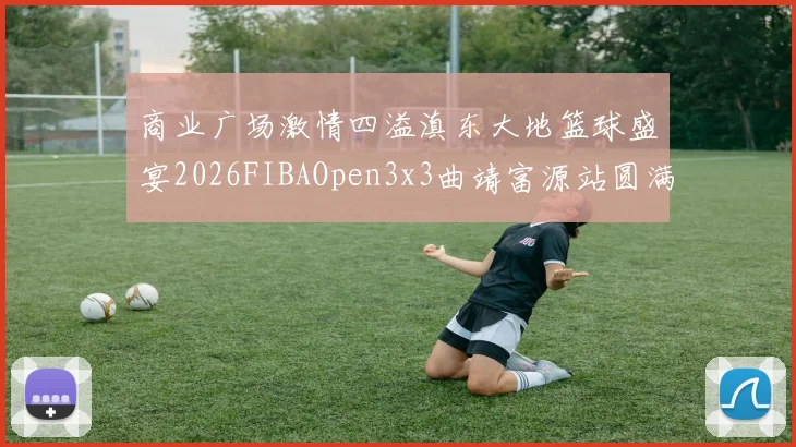 商业广场激情四溢滇东大地篮球盛宴2026FIBAOpen3x3曲靖富源站圆满落幕