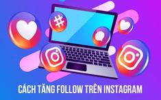 Top 7 cách tăng follow instagram miễn phí nhanh chóng giúp bán hàng hiệu quả